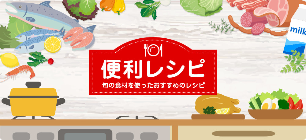 便利レシピ 旬の食材を使ったおすすめのレシピ