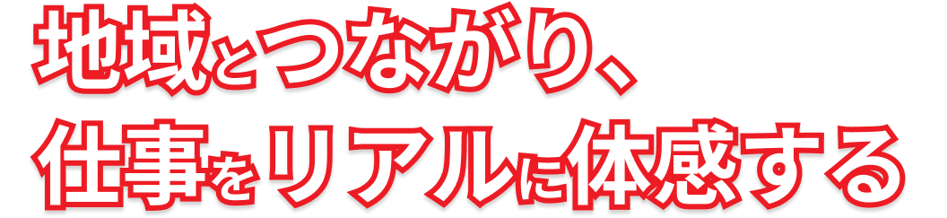 地域とつながり、仕事をリアルに体感する